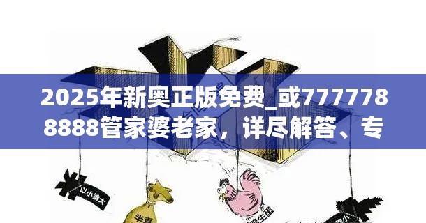 2025年新奥正版免费_或7777788888管家婆老家，详尽解答、专家解读解释与落实?小心虚假的陷阱