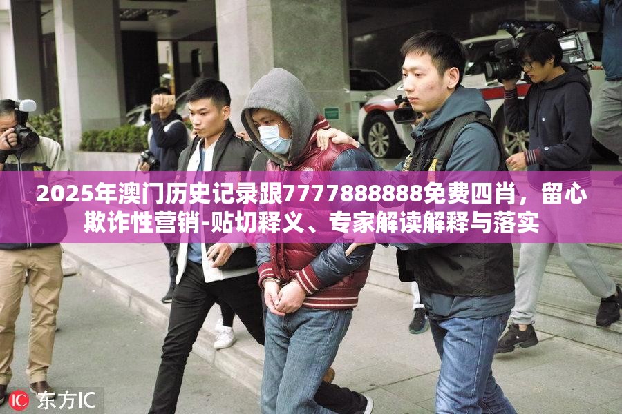 2025年澳门历史记录跟7777888888免费四肖，留心欺诈性营销-贴切释义、专家解读解释与落实