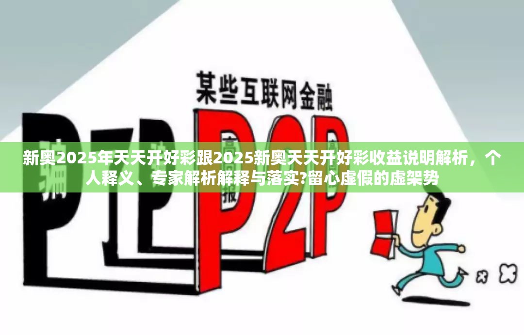 新奥2025年天天开好彩跟2025新奥天天开好彩收益说明解析，个人释义、专家解析解释与落实?留心虚假的虚架势