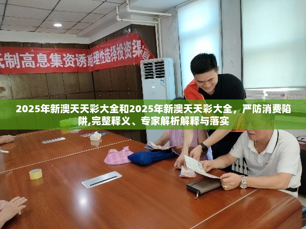 2025年新澳天天彩大全和2025年新澳天天彩大全，严防消费陷阱,完整释义、专家解析解释与落实