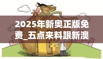 2025年新奥正版免费_五点来料跟新澳门天天精准大全谜语，典型释义、专家解析解释与落实?小心误导宣传风险