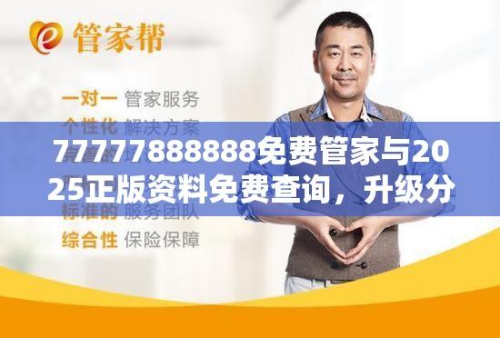 77777888888免费管家与2025正版资料免费查询，升级分析、专家解读解释与落实,谨防华而不实包装