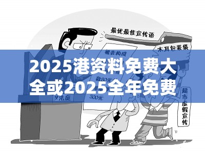 2025港资料免费大全或2025全年免费资料大全，改进解答、专家解析解释与落实?留心伪假宣传危害