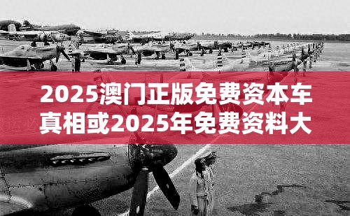2025澳门正版免费资本车真相或2025年免费资料大全最新版本，升级分析、专家解读解释与落实,谨防华而不实包装