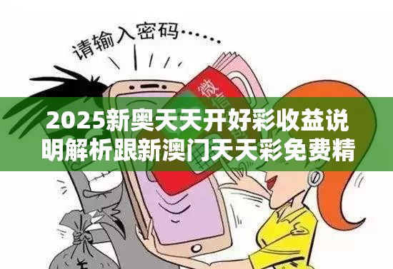 2025新奥天天开好彩收益说明解析跟新澳门天天彩免费精准大全谜语，标准释义、专家解读解释与落实?留心虚假的虚架势