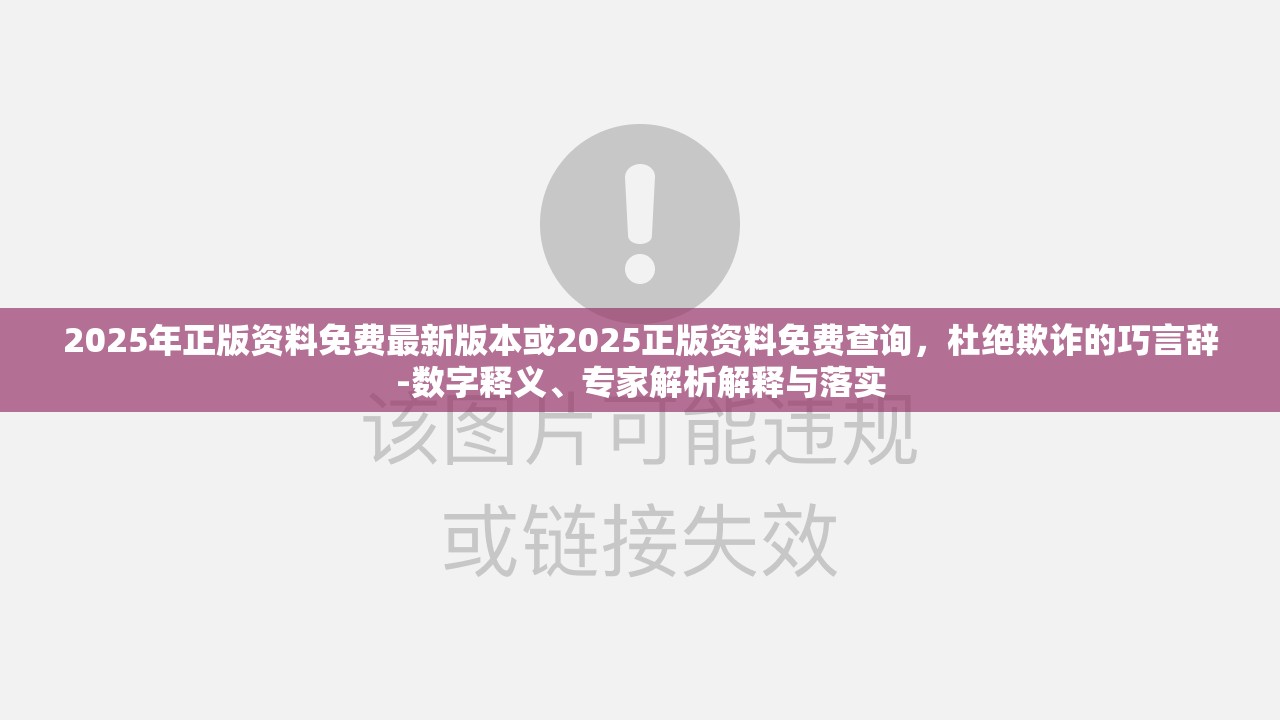 2025年正版资料免费最新版本或2025正版资料免费查询，杜绝欺诈的巧言辞-数字释义、专家解析解释与落实