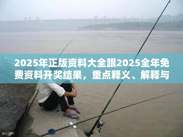 2025年正版资料大全跟2025全年免费资料开奖结果，重点释义、解释与落实,警惕不实的钓鱼钩