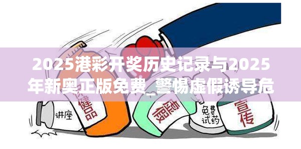 2025港彩开奖历史记录与2025年新奥正版免费_警惕虚假诱导危害-痛点释义、专家解析解释与落实