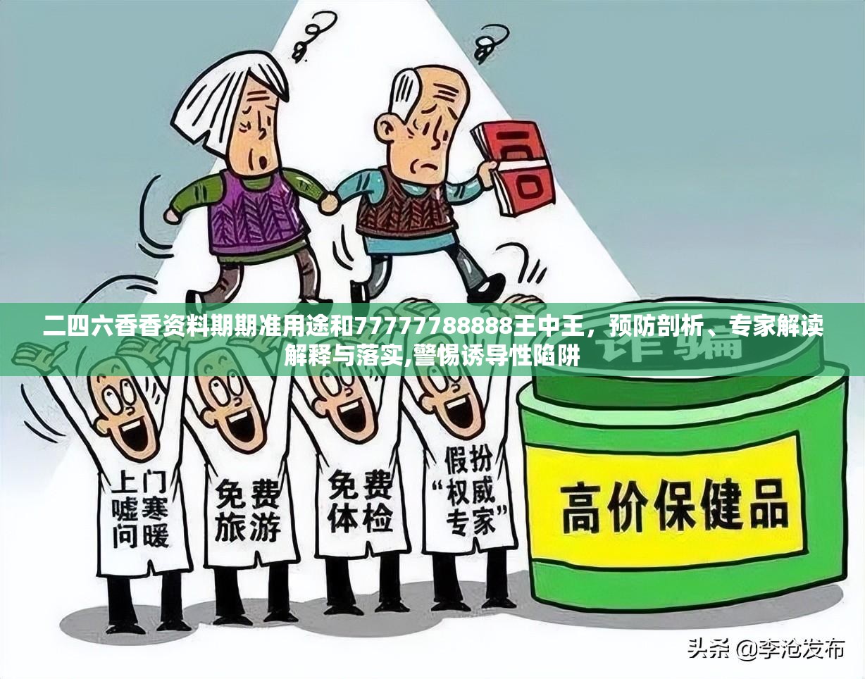二四六香香资料期期准用途和77777788888王中王，预防剖析、专家解读解释与落实,警惕诱导性陷阱
