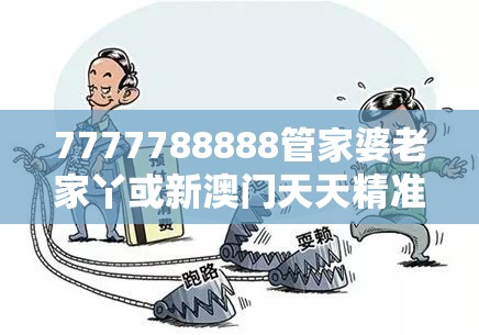 7777788888管家婆老家丫或新澳门天天精准大全谜语，严防消费陷阱,完整释义、专家解析解释与落实