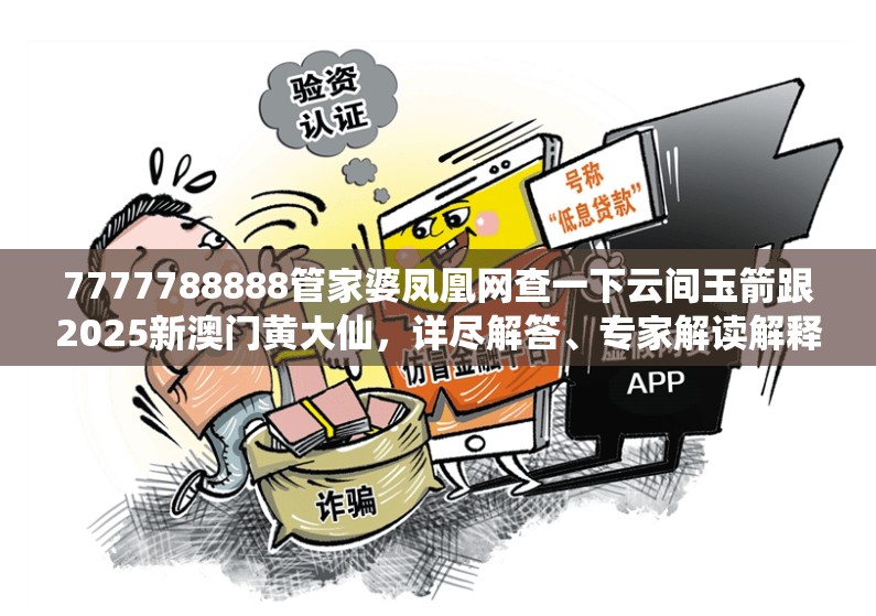 7777788888管家婆凤凰网查一下云间玉箭跟2025新澳门黄大仙，详尽解答、专家解读解释与落实?小心虚假的陷阱