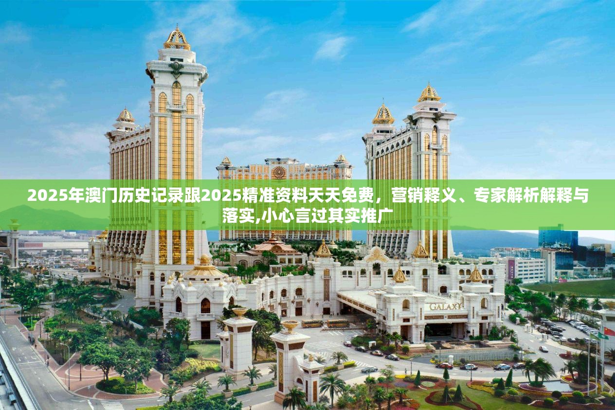 2025年澳门历史记录跟2025精准资料天天免费，营销释义、专家解析解释与落实,小心言过其实推广