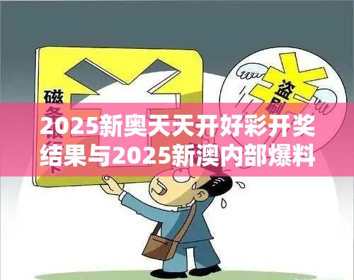 2025新奥天天开好彩开奖结果与2025新澳内部爆料最新消息，严防消费陷阱,完整释义、专家解析解释与落实