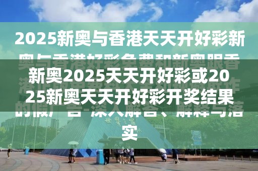 新奥2025天天开好彩或2025新奥天天开好彩开奖结果，警惕虚假诱导危害-痛点释义、专家解析解释与落实