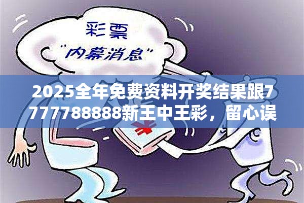 2025全年免费资料开奖结果跟7777788888新王中王彩，留心误导的假幌子链
