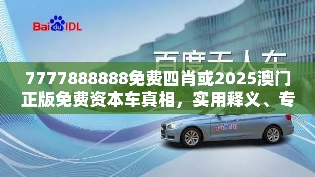 7777888888免费四肖或2025澳门正版免费资本车真相，实用释义、专家解读解释与落实-拒绝欺骗性承诺