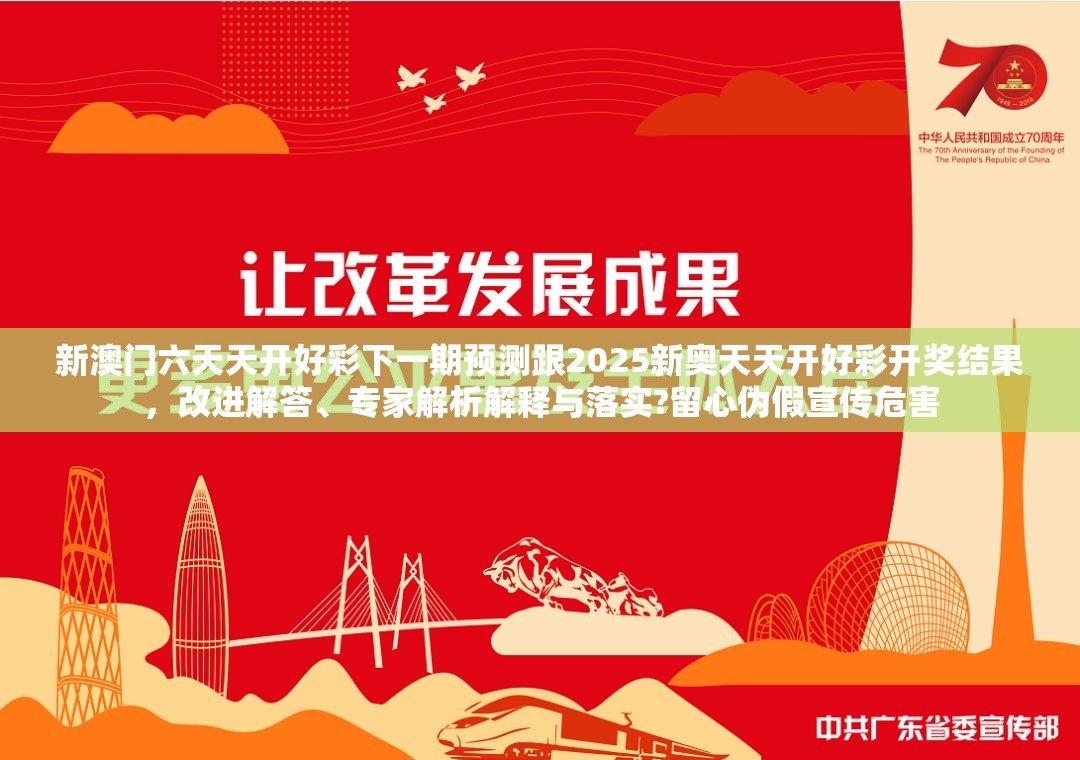 新澳门六天天开好彩下一期预测跟2025新奥天天开好彩开奖结果，改进解答、专家解析解释与落实?留心伪假宣传危害