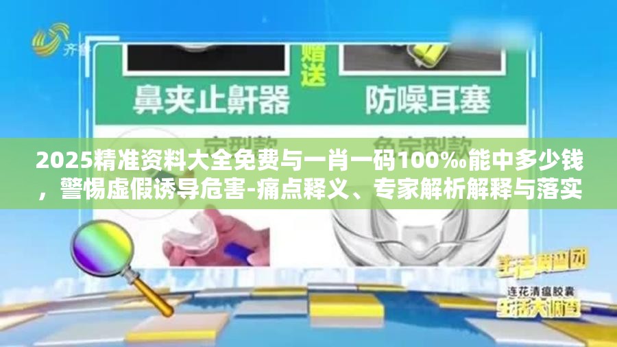 2025精准资料大全免费与一肖一码100‰能中多少钱，警惕虚假诱导危害-痛点释义、专家解析解释与落实