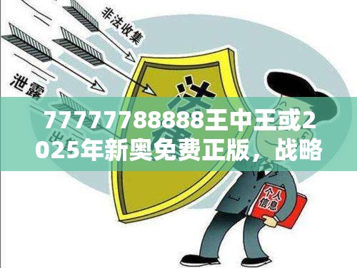 77777788888王中王或2025年新奥免费正版，战略释义、专家解析解释与落实,留心欺诈性营销