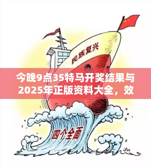 今晚9点35特马开奖结果与2025年正版资料大全，效果解读、专家解析解释与落实