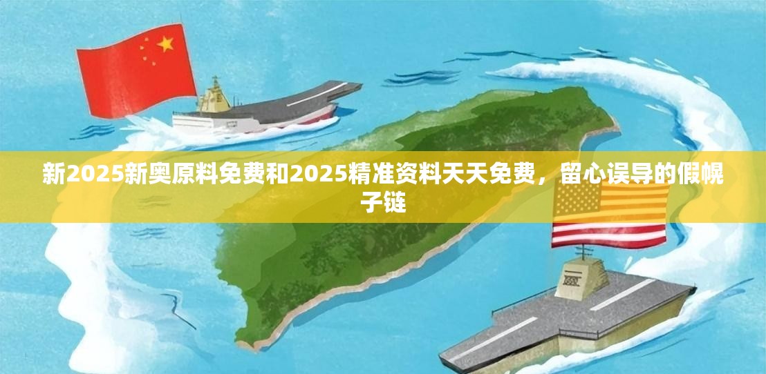 新2025新奥原料免费和2025精准资料天天免费，留心误导的假幌子链