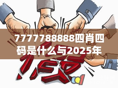 7777788888四肖四码是什么与2025年最新免费资料大全，透彻剖析、解释与落实-抵制不实的假包装