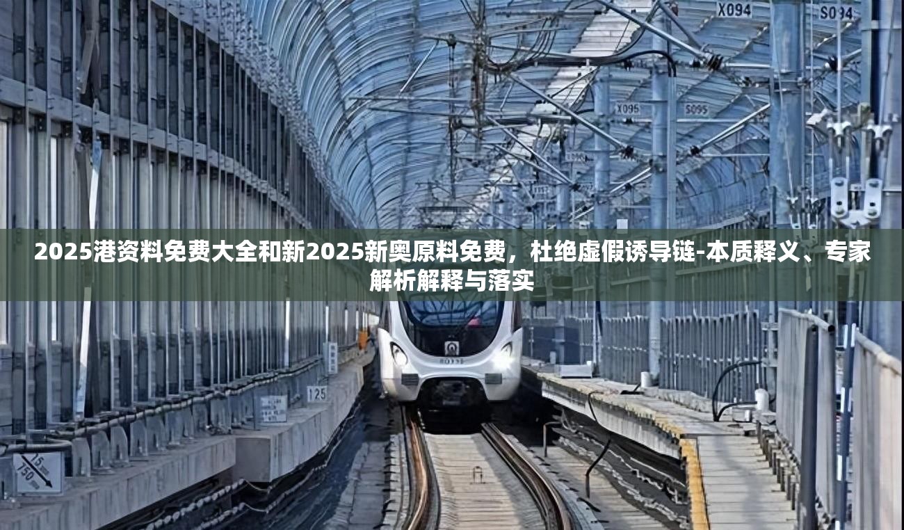 2025港资料免费大全和新2025新奥原料免费，杜绝虚假诱导链-本质释义、专家解析解释与落实