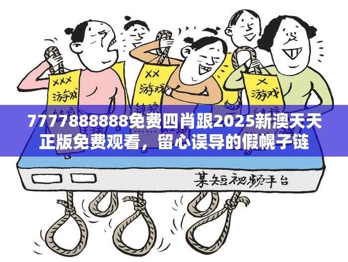 7777888888免费四肖跟2025新澳天天正版免费观看，留心误导的假幌子链