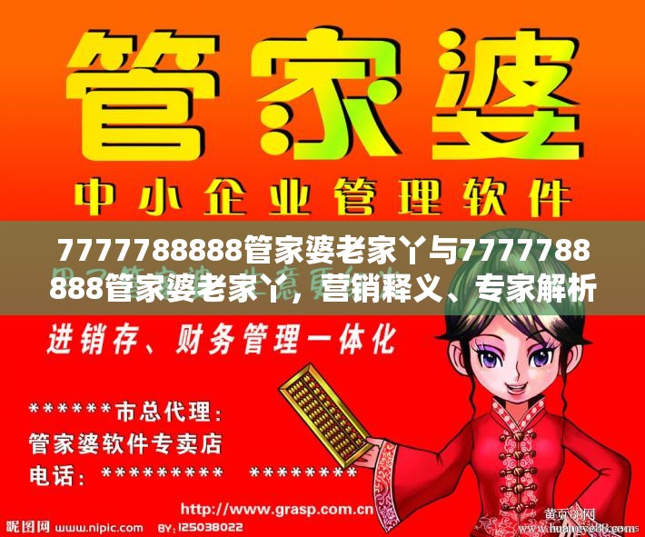 7777788888管家婆老家丫与7777788888管家婆老家丫，营销释义、专家解析解释与落实,小心言过其实推广