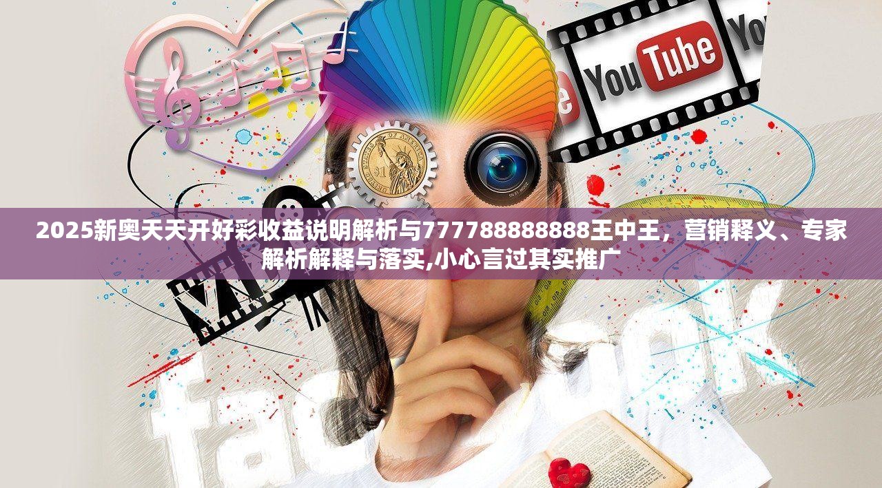 2025新奥天天开好彩收益说明解析与777788888888王中王，营销释义、专家解析解释与落实,小心言过其实推广