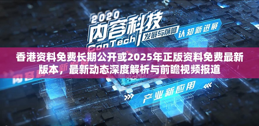 香港资料免费长期公开或2025年正版资料免费最新版本，最新动态深度解析与前瞻视频报道