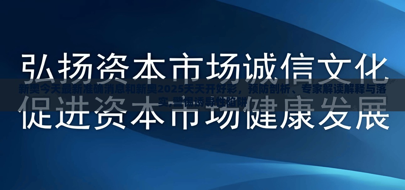 新奥今天最新准确消息和新奥2025天天开好彩，预防剖析、专家解读解释与落实,警惕诱导性陷阱