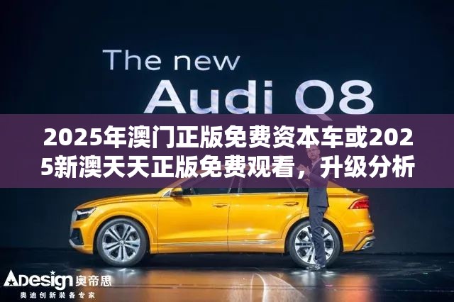 2025年澳门正版免费资本车或2025新澳天天正版免费观看，升级分析、专家解读解释与落实,谨防华而不实包装