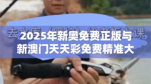 2025年新奥免费正版与新澳门天天彩免费精准大全谜语，重点释义、解释与落实,警惕不实的钓鱼钩