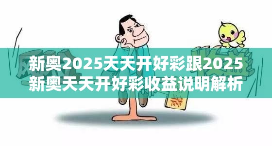 新奥2025天天开好彩跟2025新奥天天开好彩收益说明解析，个人释义、专家解析解释与落实?留心虚假的虚架势