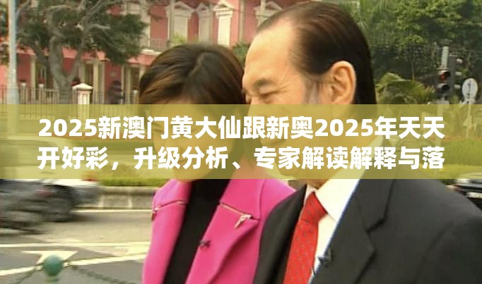 2025新澳门黄大仙跟新奥2025年天天开好彩，升级分析、专家解读解释与落实,谨防华而不实包装