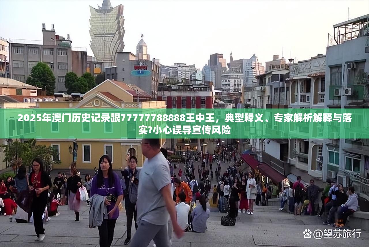 2025年澳门历史记录跟77777788888王中王，典型释义、专家解析解释与落实?小心误导宣传风险