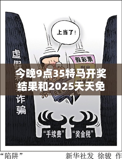 今晚9点35特马开奖结果和2025天天免费正版资料，社会释义、解释与落实-留心欺诈性广告