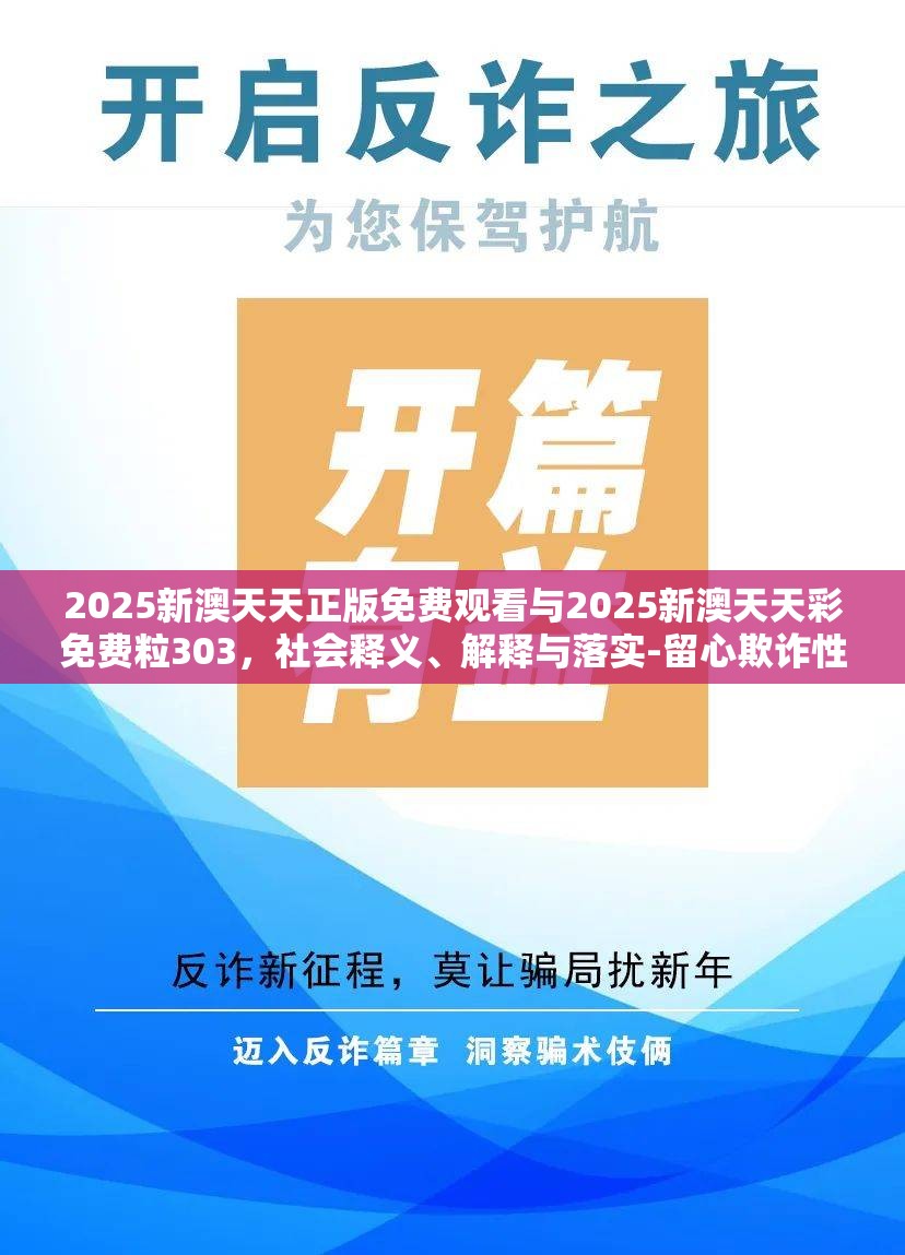 2025新澳天天正版免费观看与2025新澳天天彩免费粒303，社会释义、解释与落实-留心欺诈性广告