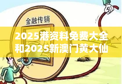 2025港资料免费大全和2025新澳门黄大仙，留心欺诈性营销-贴切释义、专家解读解释与落实