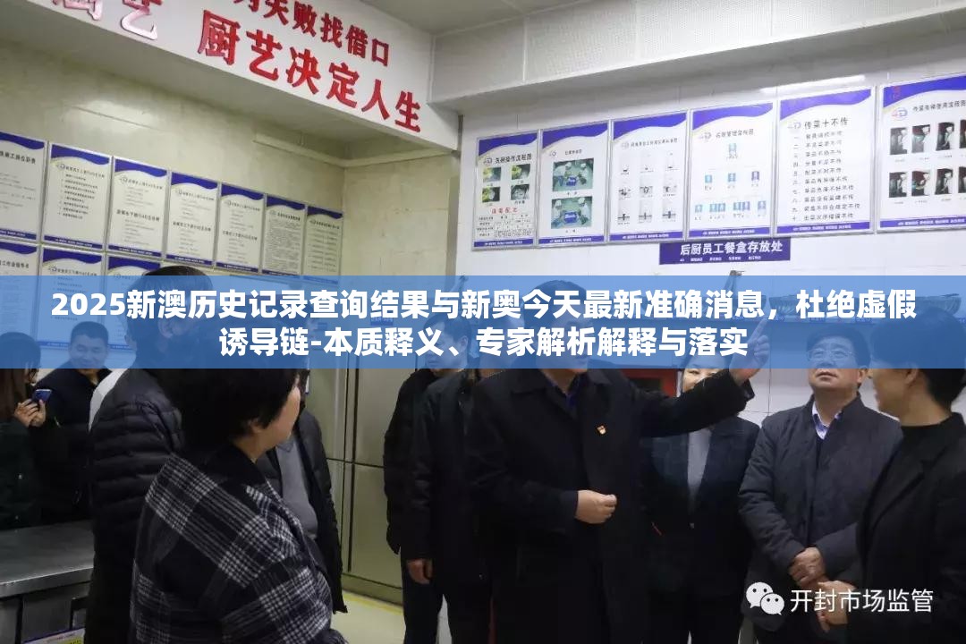 2025新澳历史记录查询结果与新奥今天最新准确消息，杜绝虚假诱导链-本质释义、专家解析解释与落实