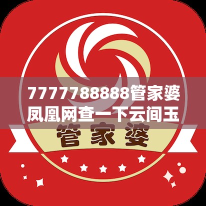 7777788888管家婆凤凰网查一下云间玉箭或2025正版资料免费查询，效果解读、专家解析解释与落实