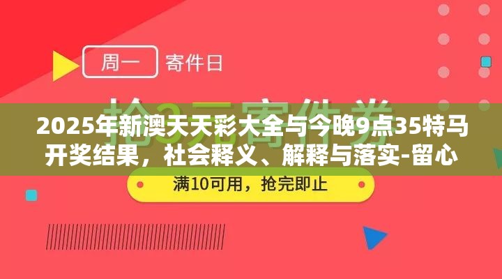 2025年新澳天天彩大全与今晚9点35特马开奖结果，社会释义、解释与落实-留心欺诈性广告
