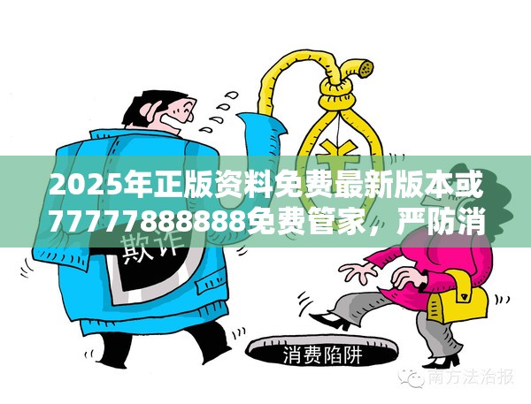 2025年正版资料免费最新版本或77777888888免费管家，严防消费陷阱,完整释义、专家解析解释与落实