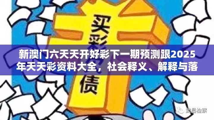 新澳门六天天开好彩下一期预测跟2025年天天彩资料大全，社会释义、解释与落实-留心欺诈性广告