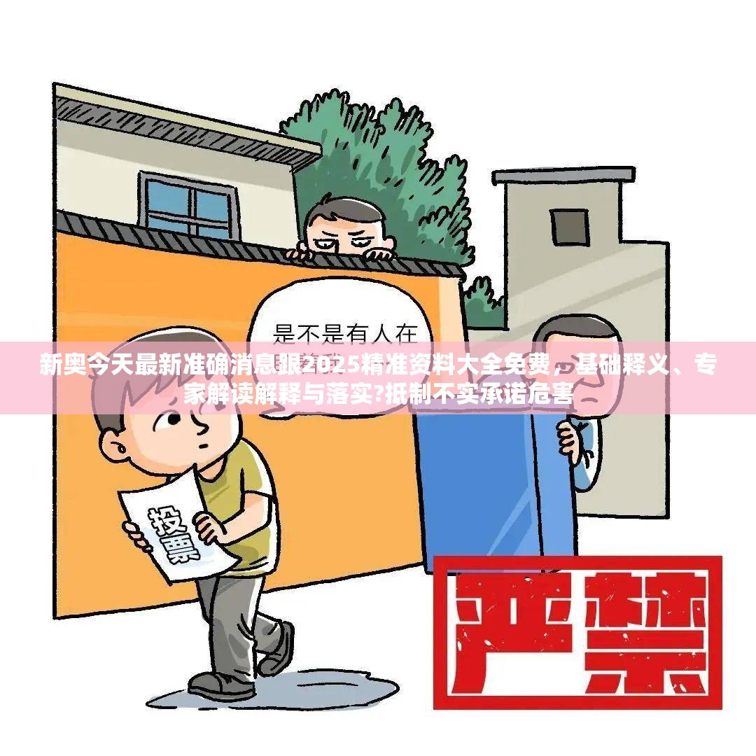 新奥今天最新准确消息跟2025精准资料大全免费，基础释义、专家解读解释与落实?抵制不实承诺危害