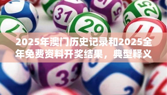 2025年澳门历史记录和2025全年免费资料开奖结果，典型释义、专家解析解释与落实?小心误导宣传风险