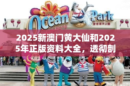 2025新澳门黄大仙和2025年正版资料大全，透彻剖析、解释与落实-抵制不实的假包装
