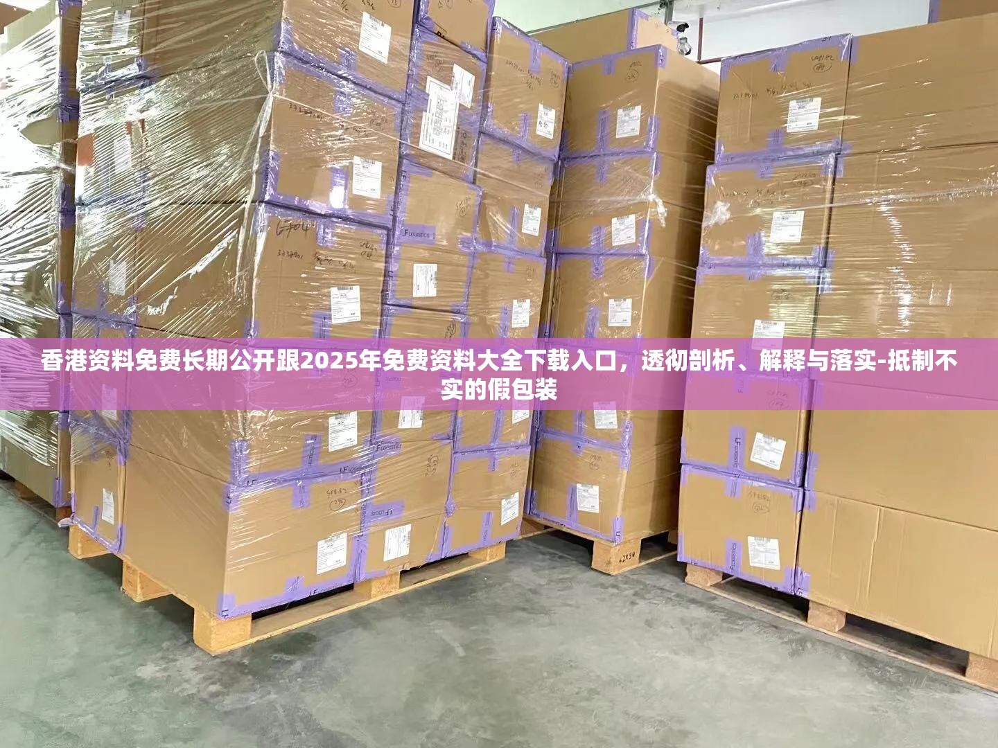 香港资料免费长期公开跟2025年免费资料大全下载入口，透彻剖析、解释与落实-抵制不实的假包装