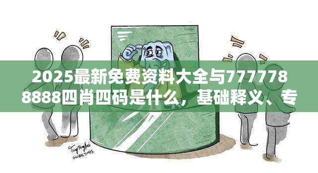 2025最新免费资料大全与7777788888四肖四码是什么，基础释义、专家解读解释与落实?抵制不实承诺危害